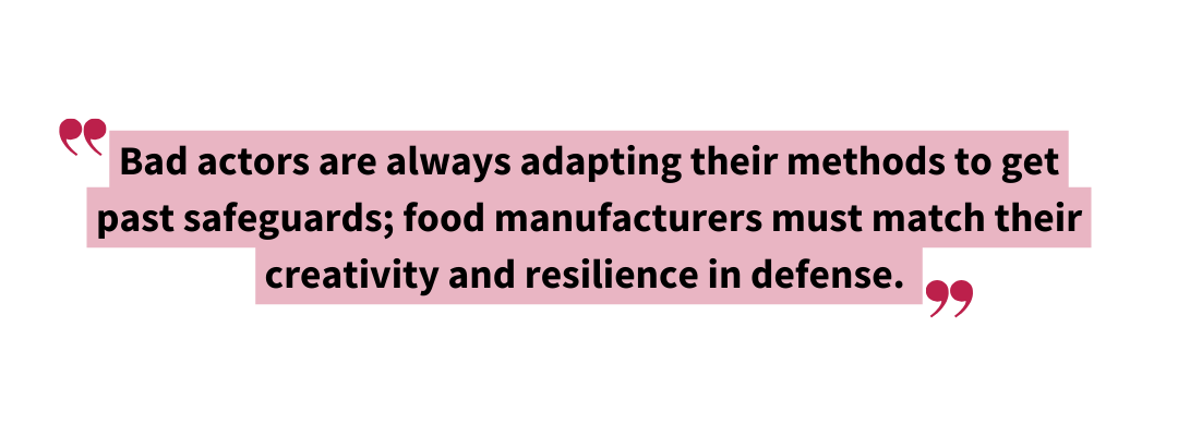 Bad actors are always adapting their methods to get past safeguards food manufacturers must match their creativity and resilience in defense