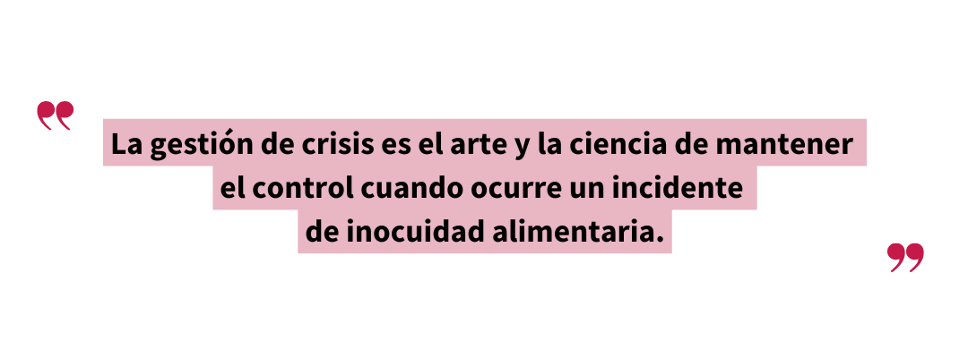 AIB International afirma: “La gestión de crisis es el arte y la ciencia de mantener el control cuando ocurre un incidente de inocuidad alimentaria.”