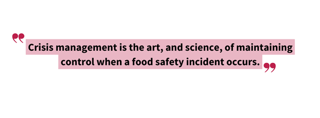 AIB International states, “Crisis management is the art, and science, of maintaining control when a food safety incident occurs.”