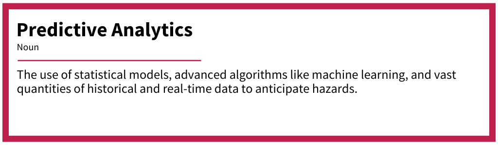 Definition of Predictive Analytics, describing the use of statistical models, advanced algorithms like machine learning, and vast quantities of historical and real-time data to anticipate hazards; provides context for the use of predictive analytics in preventive controls for food safety.
